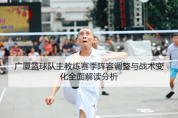 广厦篮球队主教练赛季阵容调整与战术变化全面解读分析
